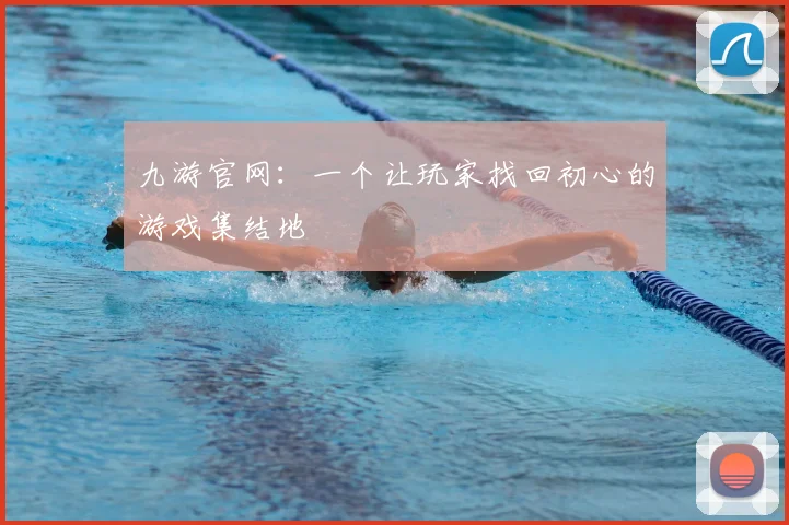 九游官网：一个让玩家找回初心的游戏集结地
