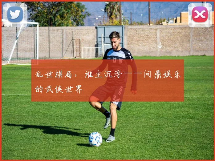 乱世棋局，谁主沉浮——问鼎娱乐的武侠世界