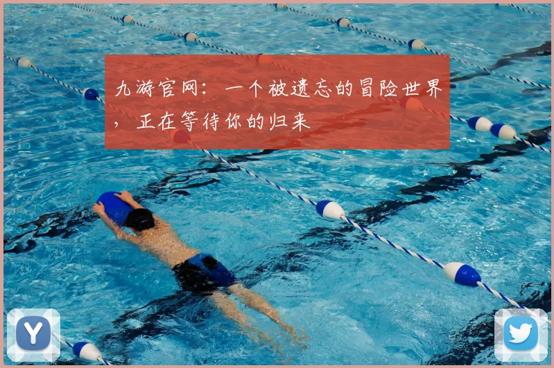 九游官网：一个被遗忘的冒险世界，正在等待你的归来